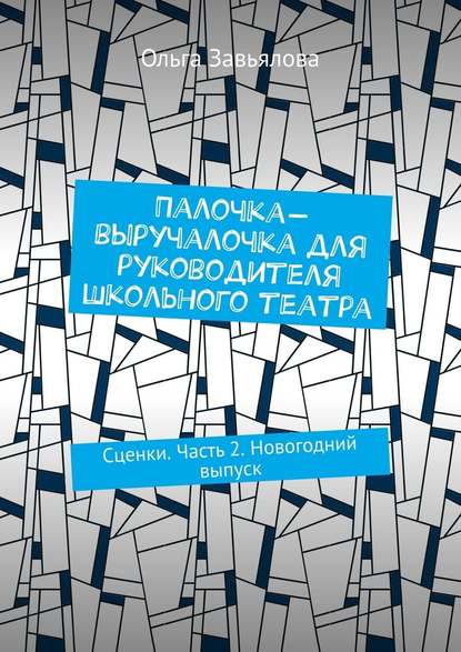 Палочка-выручалочка для руководителя школьного театра. Сценки. Часть 2. Новогодний выпуск - Ольга Завьялова