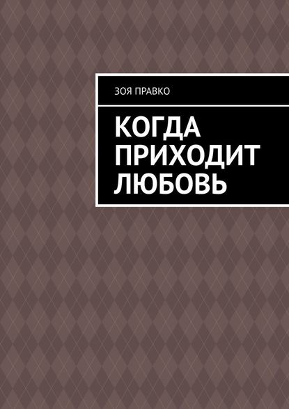 Когда приходит любовь - Зоя Правко