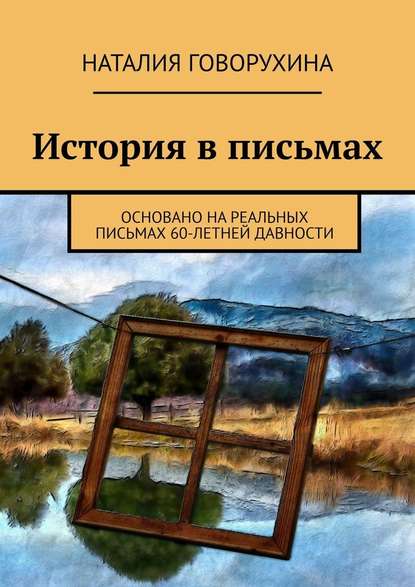 История в письмах. Основано на реальных письмах 60-летней давности - Наталия Говорухина