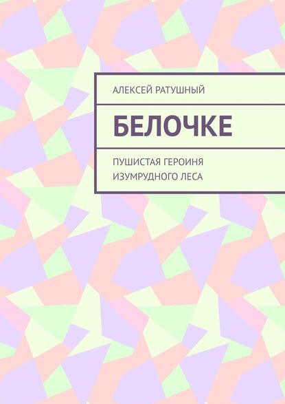 Белочке. Пушистая героиня Изумрудного леса - Алексей Алексеевич Ратушный