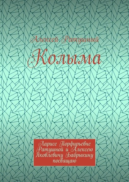 Колыма. Ларисе Порфирьевне Ратушной и Алексею Яковлевичу Бабрыкину посвящаю - Алексей Алексеевич Ратушный