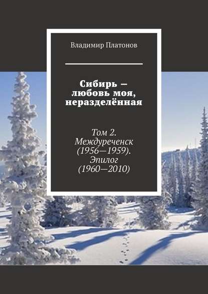 Сибирь – любовь моя, неразделённая. Том 2. Междуреченск (1956—1959). Эпилог (1960—2010) - Владимир Платонов