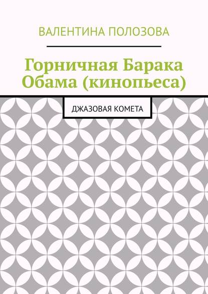 Горничная Барака Обама (кинопьеса). Джазовая комета - Валентина Николаевна Полозова