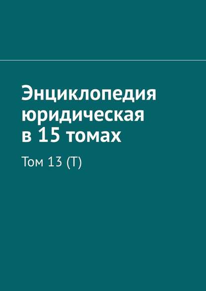 Энциклопедия юридическая в 15 томах. Том 13 (Т) - Рудольф Левонович Хачатуров