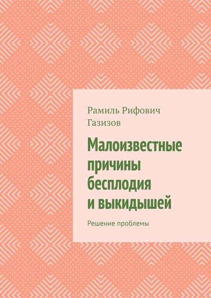 Малоизвестные причины бесплодия и выкидышей. Решение проблемы - Рамиль Рифович Газизов