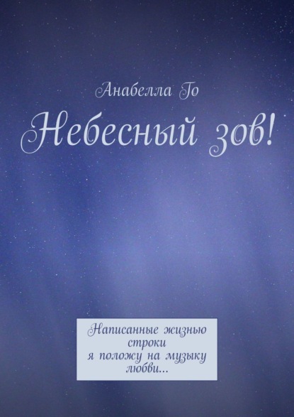 Небесный зов! Написанные жизнью строки я положу на музыку любви… - Анабелла Го