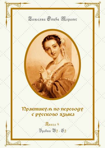 Практикум по переводу с русского языка. Уровни В2—С2. Книга 8 - Татьяна Олива Моралес