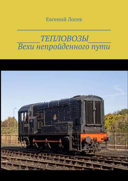 ТЕПЛОВОЗЫ. Вехи непройденного пути. Издание второе, переработанное и дополненное - Евгений Лосев