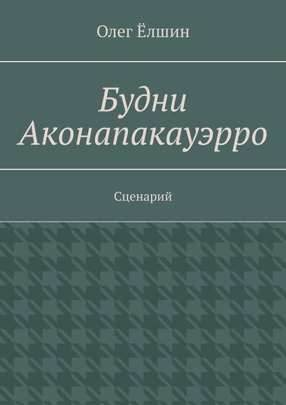 Будни Аконапакауэрро. Сценарий — Олег Ёлшин