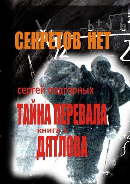 Секретов нет: Тайна перевала Дятлова. Книга 1 - Сергей Подгорных