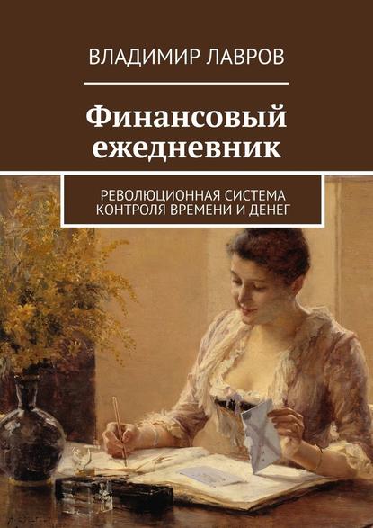 Финансовый ежедневник. Революционная система контроля времени и денег - Владимир Сергеевич Лавров