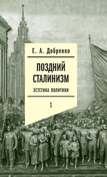 Поздний сталинизм: Эстетика политики. Том 1 - Евгений Добренко