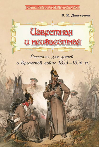 Известная и неизвестная. Рассказы для детей о Крымской войне 1853–1856 гг. — В. К. Дмитриев