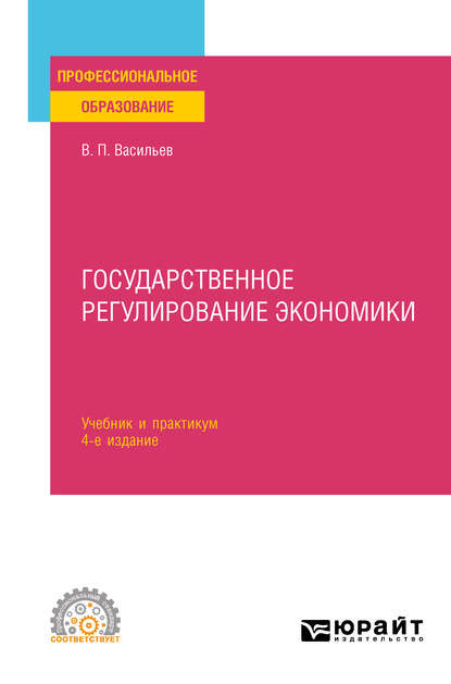 Государственное регулирование экономики 4-е изд., пер. и доп. Учебник и практикум для СПО - Владимир Петрович Васильев