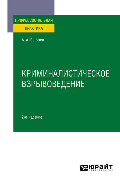 Криминалистическое взрывоведение 2-е изд., пер. и доп. Практическое пособие - Александр Алексеевич Беляков