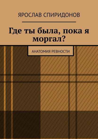 Где ты была, пока я моргал? Анатомия ревности - Ярослав Спиридонов