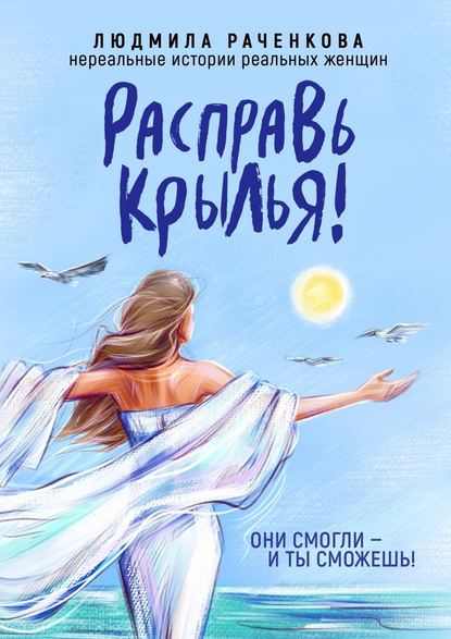 Расправь Крылья! Они смогли – и ты сможешь! Нереальные истории реальных женщин - Людмила Раченкова