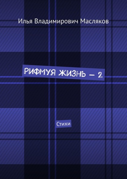 Рифмуя жизнь – 2. Стихи - Илья Владимирович Масляков