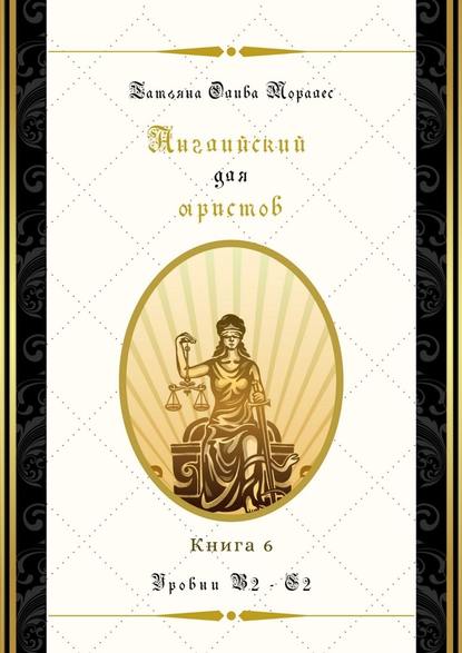 Английский для юристов. Уровни В2—С2. Книга 6 — Татьяна Олива Моралес