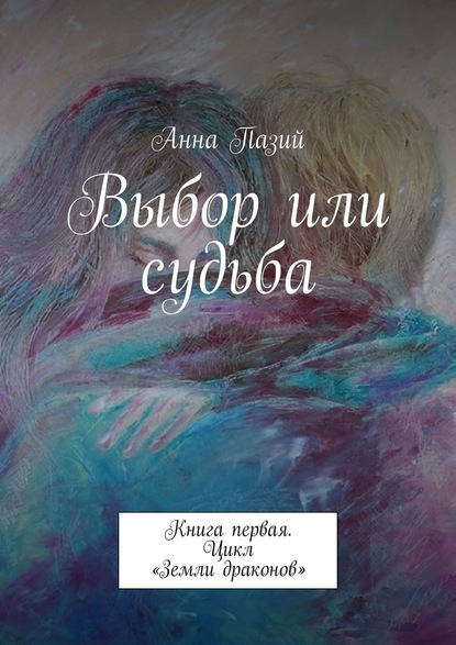 Выбор или судьба. Книга первая. Цикл «Земли драконов» - Анна Пазий