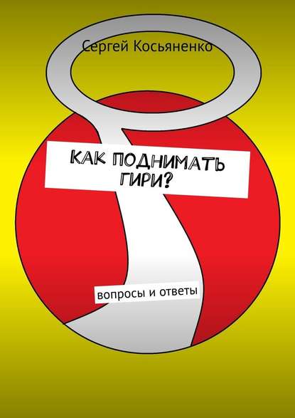 Как поднимать гири? Вопросы и ответы - Сергей Косьяненко