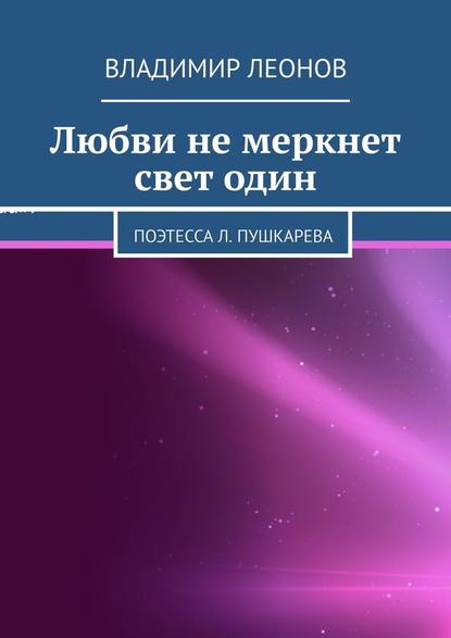 Любви не меркнет свет один. Поэтесса Л. Пушкарева - Владимир Леонов