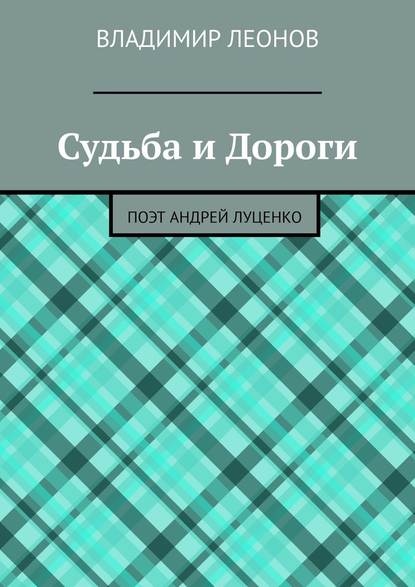 Судьба и Дороги. Поэт Андрей Луценко - Владимир Леонов