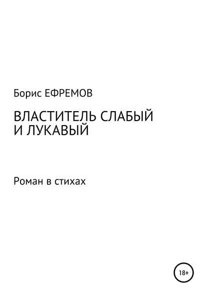 Властитель слабый и лукавый. Роман в стихах - Борис Алексеевич Ефремов