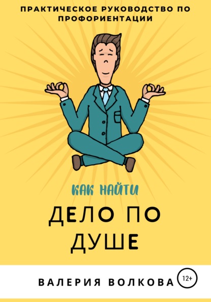 Как найти дело по душе. Практическое руководство по профориентации - Валерия Волкова