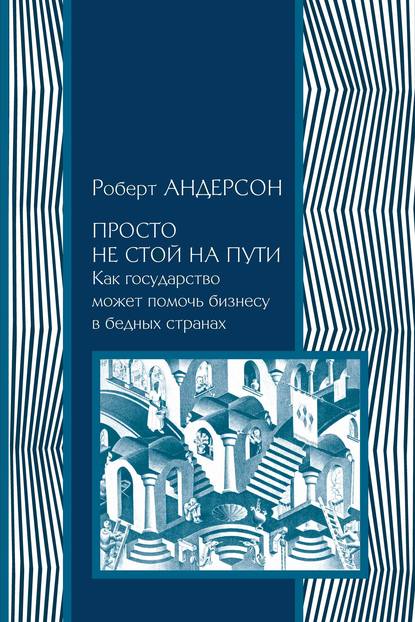 Просто не стой на пути. Как государство может помочь бизнесу в бедных странах - Роберт Андерсон