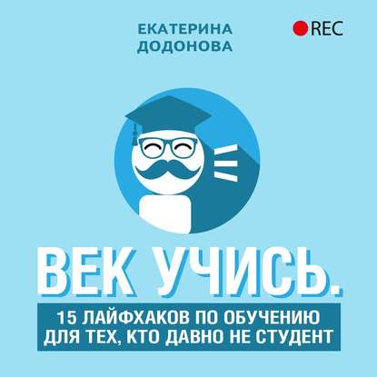 Век учись. 15 лайфхаков по обучению для тех, кто давно не студент - Екатерина Додонова