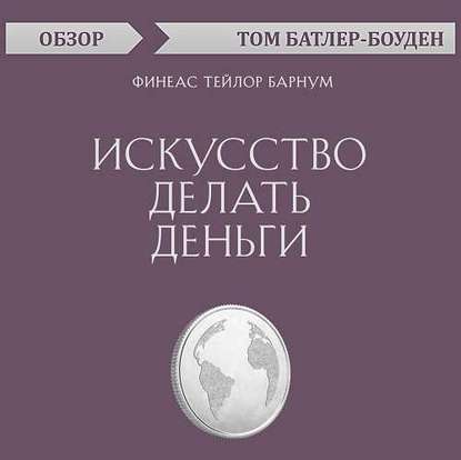 Искусство делать деньги. Финеас Тейлор Барнум (обзор) - Том Батлер-Боудон