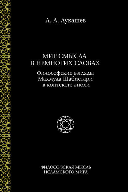 Мир смысла в немногих словах. Философские взгляды Махмуда Шабистари в контексте эпохи - А. А. Лукашев