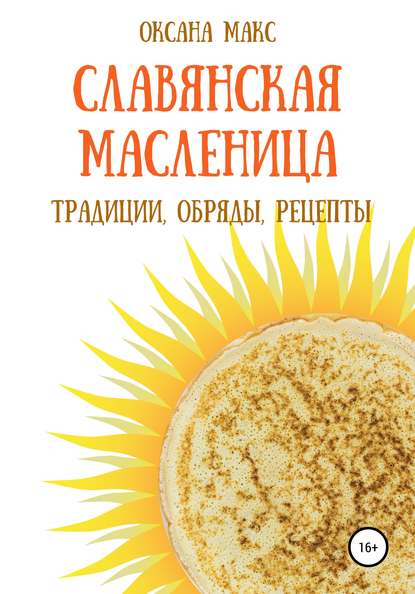 Славянская Масленица. Традиции, обряды, рецепты на каждый день - Оксана Макс