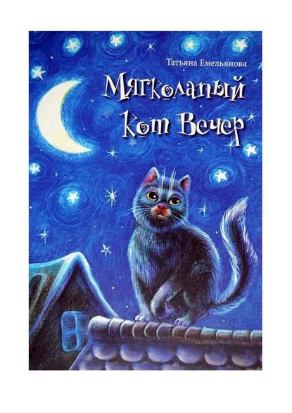 Мягколапый кот Вечер. Сборник сказочных историй для детей - Татьяна Алексеевна Емельянова