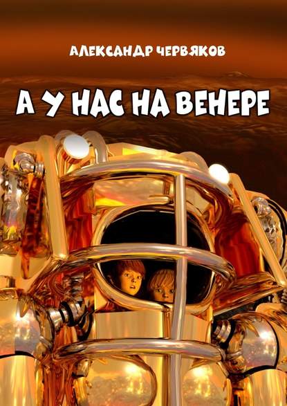 А у нас на Венере. Фантастическая повесть - Александр Червяков