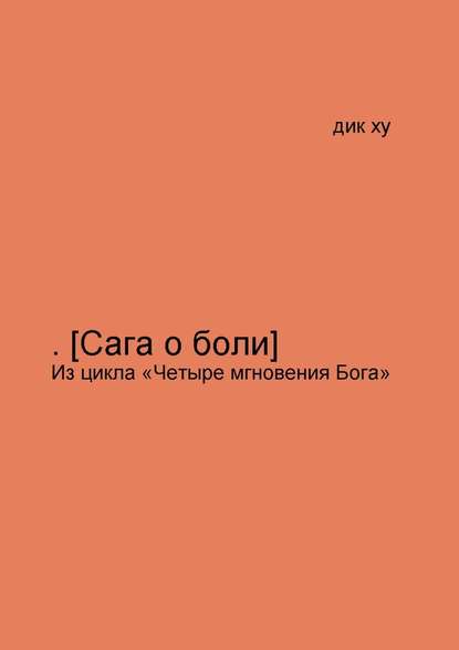 .[Сага о боли]. Из цикла «Четыре мгновения Бога» - Дик Ху