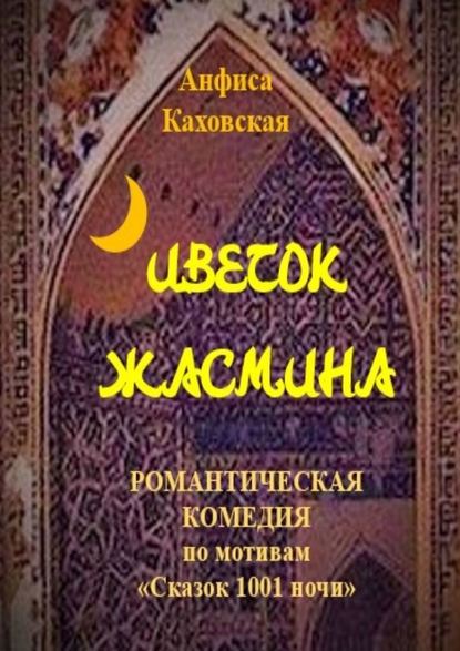 Цветок жасмина. Романтическая комедия по мотивам «Сказок 1001 ночи» — Анфиса Каховская