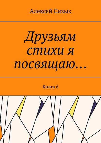 Друзьям стихи я посвящаю… Книга 6 - Алексей Сизых