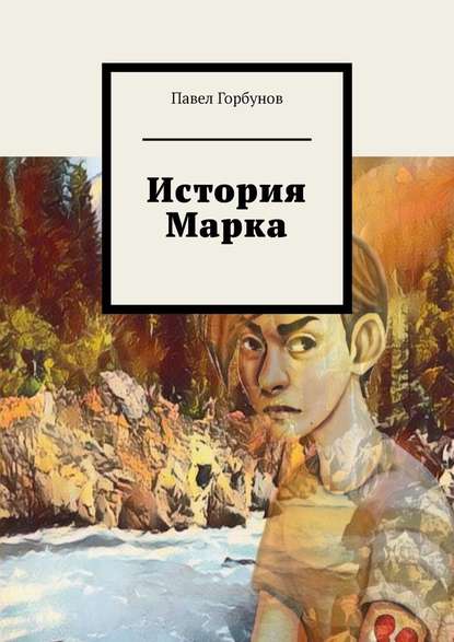 История Марка. Рискнуть жизнью, чтобы жить - Павел Евгеньевич Горбунов