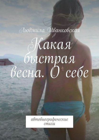 Какая быстрая весна. О себе. Автобиографические стихи - Людмила Иванковская