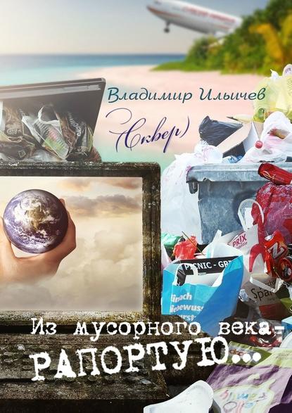 Из мусорного века – рапортую… - Владимир Ильичев (Сквер)