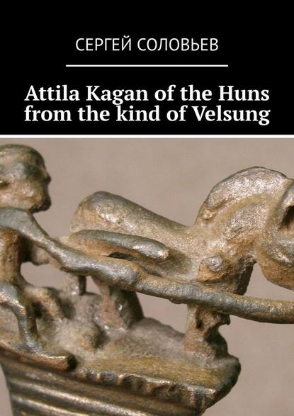 Attila Kagan of the Huns from the kind of Velsung — Сергей Юрьевич Соловьев