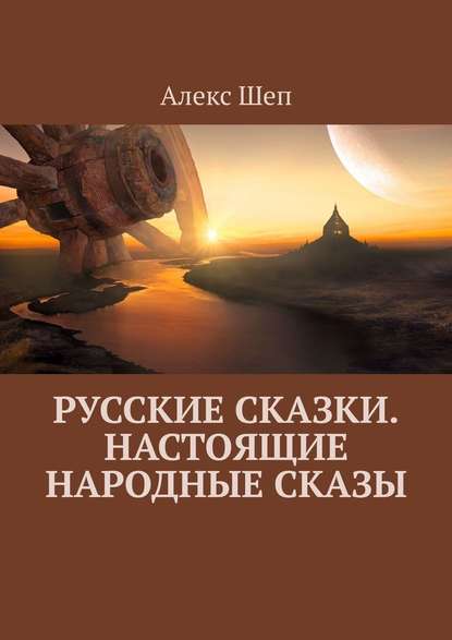 Русские сказки. Настоящие народные сказы - Алекс Шеп