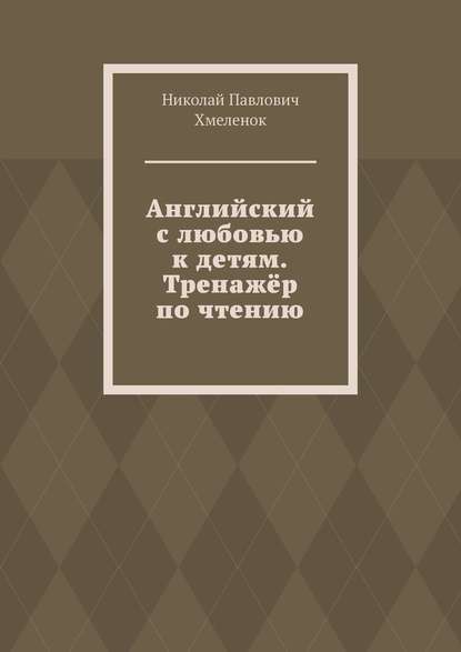 Английский с любовью к детям. Тренажёр по чтению - Николай Павлович Хмеленок