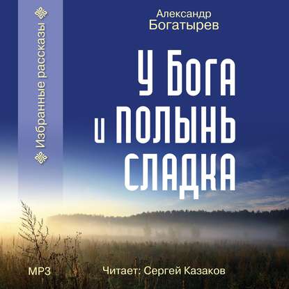 У Бога и полынь сладка (сборник) - Александр Богатырев