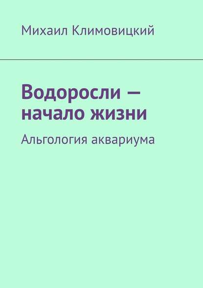 Водоросли – начало жизни. Альгология аквариума - Михаил Климовицкий