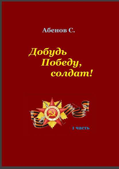 Добудь Победу, солдат! 1 часть - Сергей Камалович Абенов