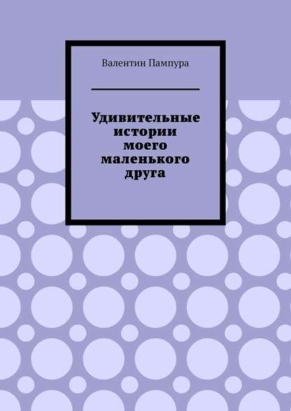 Удивительные истории моего маленького друга - Валентин Пампура