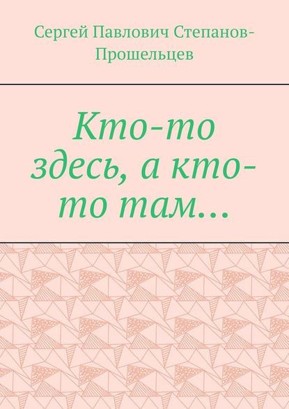 Кто-то здесь, а кто-то там… Из истории Нижегородского края - Сергей Павлович Степанов-Прошельцев